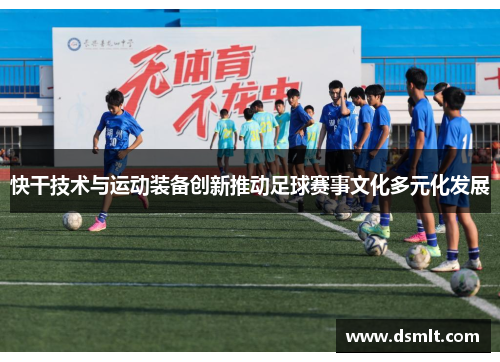 快干技术与运动装备创新推动足球赛事文化多元化发展