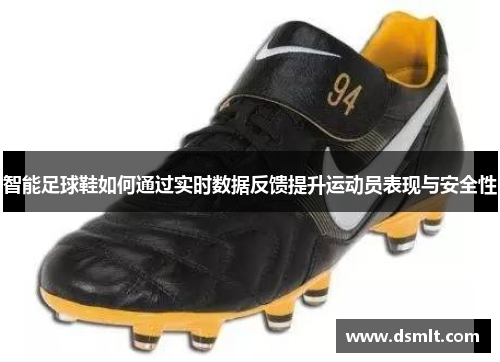 智能足球鞋如何通过实时数据反馈提升运动员表现与安全性
